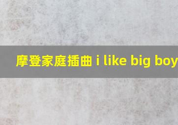 摩登家庭插曲 i like big boy